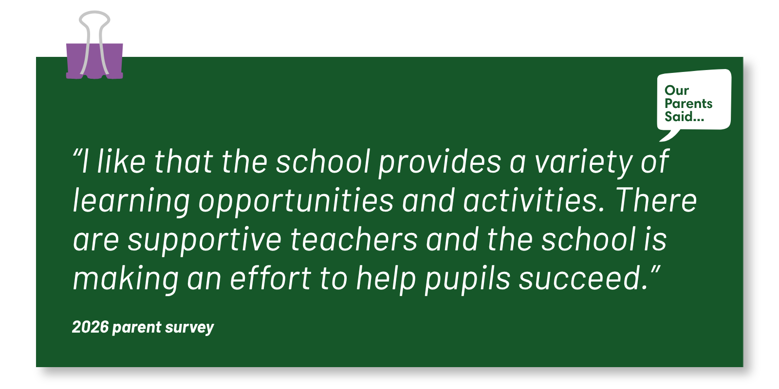 “I like that the school provides a variety of learning opportunities and activities. There are supportive teachers and the school is making an effort to help pupils succeed.”  2026 Parent Survey Quote